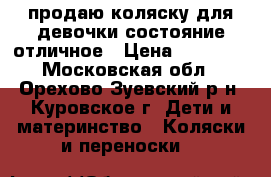 продаю коляску для девочки состояние отличное › Цена ­ 12 000 - Московская обл., Орехово-Зуевский р-н, Куровское г. Дети и материнство » Коляски и переноски   